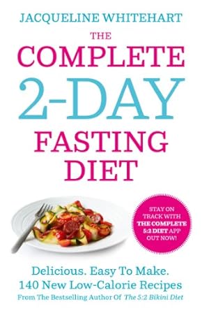 Transform Your Health with This Must-Try Guide: The Complete 2-Day Fasting Diet – Delicious; Easy To Make; 140 New Low-Calorie Recipes From The Bestselling Author Of The 5:2 Bikini Diet