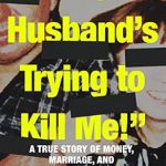 Unbelievable and Gripping: A Review of ‘My Husband’s Trying to Kill Me!’: A True Story of Money, Marriage, and Murderous Intent