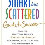 Unlock Your Potential: A Comprehensive Review of The Smart but Scattered Guide to Success – How to Use Your Brain’s Executive Skills to Keep Up, Stay Calm, and Get Organized at Work and at Home