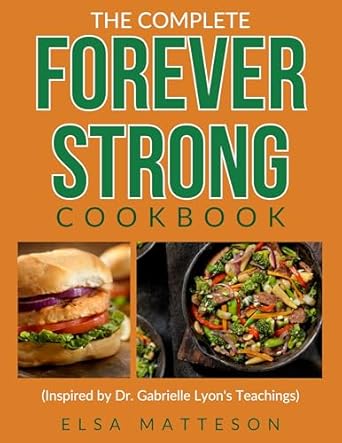 Unlock Your Health Potential: A Review of The Complete Forever Strong Cookbook Inspired by Dr. Gabrielle Lyon’s Teachings: Delicious Recipes for Building Strength, Boosting Metabolism, and Optimizing Health at Any Age (with Sample Meal Plan)