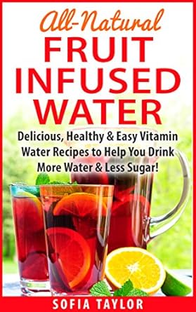 Discover the Refreshing Benefits of Hydration: A Review of ‘All-Natural Fruit Infused Water Recipes: Delicious, Healthy & Easy Vitamin Water Recipes to Help You Drink More Water & Less Sugar!’