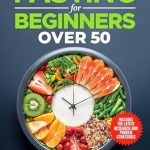 Unlock Your Best Health: A Comprehensive Review of ‘Intermittent Fasting for Beginners Over 50: Essential Science, Proven Weight Loss Strategies, and Energy-Boosting Tips for Lasting Health and Longevity’ Unlock Your Best Health: A Comprehensive Review of ‘Intermittent Fasting for Beginners Over 50: Essential Science, Proven Weight Loss Strategies, and Energy-Boosting Tips for Lasting Health and Longevity’