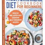 Discover the Benefits of Healthy Eating: A Review of the Mediterranean Diet Cookbook for Beginners – Healthy and Super-Easy Everyday Mediterranean Recipes with Colorful Pictures