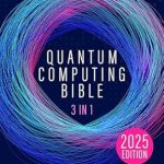 Unlock the Future of Tech: A Comprehensive Review of The Quantum Computing Bible: [3 in 1] The Definitive Guide to Mastering Complexity and to Face Technical Challenges of Tomorrow’s Transformative Technology
