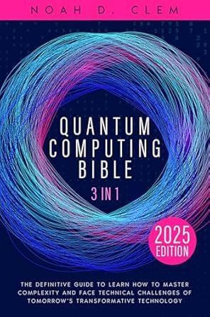 Unlock the Future of Tech: A Comprehensive Review of The Quantum Computing Bible: [3 in 1] The Definitive Guide to Mastering Complexity and to Face Technical Challenges of Tomorrow’s Transformative Technology