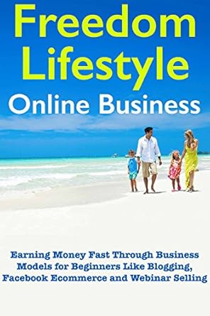 Unlock Your Potential: A Comprehensive Review of ‘Freedom Lifestyle Online Business (Beginners Guide to Internet Marketing): Earning Money Fast Through Business Models for Beginners Like Blogging, Facebook Ecommerce and Webinar Selling from Amazon’