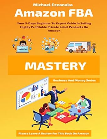 Unlock Your E-Commerce Potential: A Comprehensive Review of Amazon FBA Mastery: Your 5-Days Beginner To Expert Guide In Selling Highly Profitable Private Label Products On Amazon (Business And Money Series)