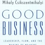 Transform Your Leadership Skills: A Comprehensive Review of ‘Good Business: Leadership, Flow, and the Making of Meaning’ Transform Your Leadership Skills: A Comprehensive Review of ‘Good Business: Leadership, Flow, and the Making of Meaning’