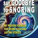 Discover the Secret to Peaceful Sleep: A Must-Read Review of ‘Say Goodbye To Snoring: A Natural Solution for Quiet Nights and Vibrant Mornings – My Proven Formula for Sound Sleep and Lasting Vitality – Without a CPAP … Concerns of 2025’