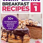 Discover the Healing Power of Food: A Review of ‘Clean Eating: Anti-Inflammatory Breakfast Recipes: 50+ Anti Inflammation Diet & Clean Eating Recipes To Reduce Pain And Restore Health (Autoimmune Disease, Anti-Inflammatory Diet, Cookbook Book 1)’