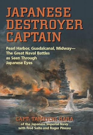 An Unforgettable Perspective: A Deep Dive into Japanese Destroyer Captain: Pearl Harbor, Guadalcanal, Midway — The Great Naval Battles as Seen Through Japanese Eyes