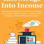 Unlock Your Earning Potential: A Comprehensive Review of ‘TURN YOUR KNOWLEDGE INTO INCOME: Make Money Online By Turning Your Knowledge Into a Highly Valuable Content… Painless Guide to Blogging & Kindle Publishing Ecommerce (bundle)’