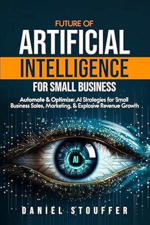 Unlocking Success: A Comprehensive Review of ‘Future of Artificial Intelligence for Small Business: Automate & Optimize: AI Strategies for Small Business Sales, Marketing, & Explosive Revenue Growth’