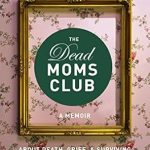 Heartfelt and Uplifting: A Review of The Dead Moms Club: A Memoir about Death, Grief, and Surviving the Mother of All Losses