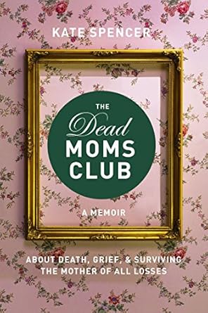 Heartfelt and Uplifting: A Review of The Dead Moms Club: A Memoir about Death, Grief, and Surviving the Mother of All Losses