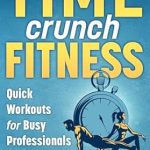 Transform Your Fitness Routine: A Comprehensive Review of Time Crunch Fitness: Quick Workouts for Busy Professionals