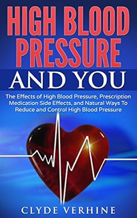 Must-Read Insights: High Blood Pressure And You: The Effects of High Blood Pressure, Prescription Medication Side Effects, and Natural Ways To Reduce and Control High Blood Pressure