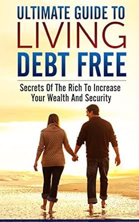 Uncover the Secrets to Financial Freedom: A Comprehensive Review of ‘Ultimate Guide To Living Debt Free: Secrets Of The Rich To Increase Your Wealth And Security’