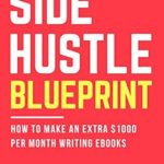 Unlock Your Earning Potential: A Comprehensive Review of ‘Side Hustle Blueprint: How to Make an Extra 00 Per Month Writing eBooks! (Book 2)’