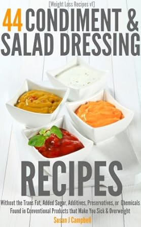 Discover the Secret to Healthy Eating: A Review of ‘Weight Loss Recipes’ – 44 Condiment & Salad Dressing Recipes – Without the Trans Fat, Added Sugars, Additives, Preservatives, or Chemicals Found in Conventional Products that Make You Sick & Overweight