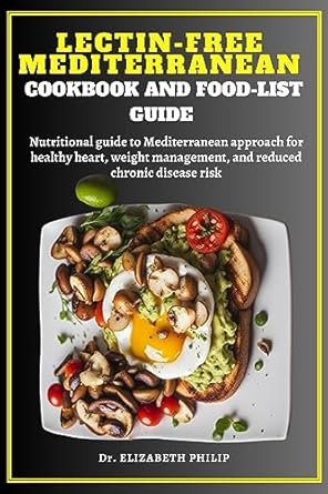 Discover the Secrets to a Healthier Lifestyle: LECTIN-FREE MEDITERRANEAN COOKBOOK AND FOOD-LIST GUIDE – Your Nutritional Guide to a Healthy Heart, Weight Management, and Reduced Chronic Disease Risk