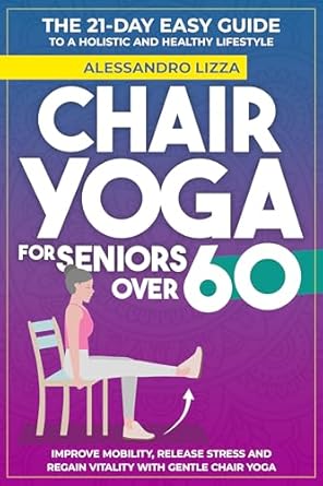 Transform Your Health: A Comprehensive Review of CHAIR YOGA FOR SENIORS OVER 60: THE 21-DAY EASY GUIDE TO A HOLISTIC AND HEALTHY LIFESTYLE
