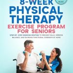 Transform Your Health: A Comprehensive Review of the Beginner 8-Week Physical Therapy Exercise Program for Seniors – Step-By-Step Exercise Routine to Prevent Falls, Improve Balance, and Increase Functional Strength at Home
