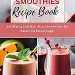 Discover Delicious Health: A Comprehensive Review of the DIABETIC SMOOTHIES RECIPE BOOK – Satisfying and Nutritious Smoothies for Balanced Blood Sugar