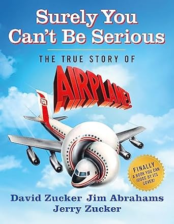 An Unforgettable Journey Behind the Laughter: Surely You Can’t Be Serious: The True Story of Airplane!