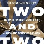 An Unforgettable Tale of Betrayal: By Two and Two: The Scandalous Story of Twin Sisters Accused of a Shocking Crime of Passion