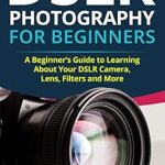 Unlock Your Photography Potential: A Comprehensive Review of ‘DSLR Photography for Beginners: A Beginner’s Guide to Learning About Your DSLR Camera, Lens, Filters and More (DSLRs for Beginners)’ Unlock Your Photography Potential: A Comprehensive Review of ‘DSLR Photography for Beginners: A Beginner’s Guide to Learning About Your DSLR Camera, Lens, Filters and More (DSLRs for Beginners)’