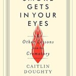 An Eye-Opening Journey: A Review of Smoke Gets in Your Eyes: And Other Lessons from the Crematory