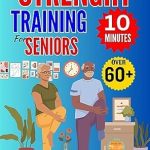 Discover the Secrets to Vitality: A Comprehensive Review of ’10 MINUTES STRENGTH TRAINING FOR SENIORS OVER 60+: 10-Minute Strength Training Exercises for Muscle Health, Fitness Routines, Effective Workouts, Aging Well, and Home Exercise for Health and Vitality’