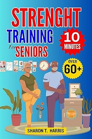 Discover the Secrets to Vitality: A Comprehensive Review of ’10 MINUTES STRENGTH TRAINING FOR SENIORS OVER 60+: 10-Minute Strength Training Exercises for Muscle Health, Fitness Routines, Effective Workouts, Aging Well, and Home Exercise for Health and Vitality’