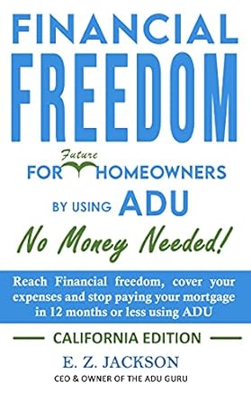 Unlock Financial Independence: A Comprehensive Review of ‘Financial Freedom for Homeowners: Using ADU; No Money Needed! | Reach Financial Freedom, Cover Your Expenses, and Stop Paying Your Mortgage in 12 Months or Less Using ADU | California Edition’