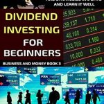 Unlock Your Financial Future: A Comprehensive Review of ‘Dividend Investing For Beginners: Learn The Basics Of Dividend Investing And Strategies In 5 Days And Learn It Well’ (Business And Money Series)