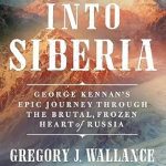 An Unforgettable Adventure: Into Siberia: George Kennan’s Epic Journey Through the Brutal, Frozen Heart of Russia