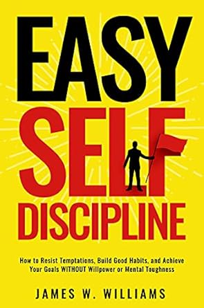 Discover the Secrets to Effortless Self-Discipline: A Comprehensive Review of ‘Easy Self-Discipline: How to Resist Temptations, Build Good Habits, and Achieve Your Goals WITHOUT Will Power or Mental Toughness (Self-Discipline Mastery Book 2)’