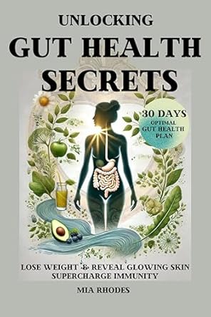 Transform Your Health with This Must-Read: Unlocking Gut Health Secrets: Achieve Optimal Gut Health in 30 Days, Lose Weight and Reveal Glowing Skin, Supercharge Immunity