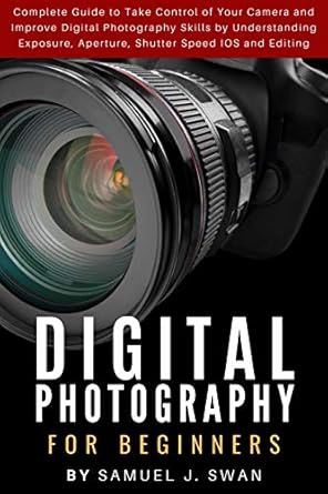 Unlock Your Creative Potential: A Comprehensive Review of ‘Digital Photography for Beginners: Complete Guide to Take Control of Your Camera and Improve Digital Photography Skills by Understanding Exposure, Aperture, Shutter Speed, ISO and Editing’