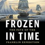 An Unforgettable Journey into Arctic History: A Review of Frozen in Time: The Fate of the Franklin Expedition An Unforgettable Journey into Arctic History: A Review of Frozen in Time: The Fate of the Franklin Expedition