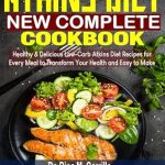 Discover the Secrets to a Healthier You: A Comprehensive Review of the Atkins Diet New Complete Cookbook – Healthy & Delicious Low-Carb Atkins Diet Recipes for Every Meal to Transform Your Health and Easy to Make