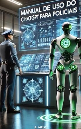 Descubra Como a IA Está Transformando o Trabalho Policial: Manual de Uso do ChatGPT para Policiais – Evolução da IA no Setor Policial (Portuguese Edition)