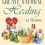 Discover the Secrets to Wellness: A Comprehensive Review of ‘Create Natural Healing at Home: Improve Your Health through Simple and Affordable Techniques (Natural Remedies at Home)’