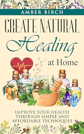 Discover the Secrets to Wellness: A Comprehensive Review of ‘Create Natural Healing at Home: Improve Your Health through Simple and Affordable Techniques (Natural Remedies at Home)’