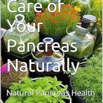 Discover the Secrets to Optimal Health: A Comprehensive Review of ‘Taking Care of Your Pancreas Naturally: Natural Pancreas Health’