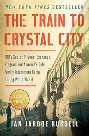 An Eye-Opening Exploration: The Train to Crystal City: FDR’s Secret Prisoner Exchange Program and America’s Only Family Internment Camp During World War II