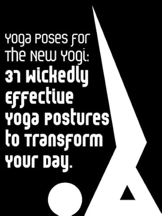 Unlock Your Inner Yogi: A Comprehensive Review of ‘Yoga Poses For The New Yogi: 37 Wickedly Effective Yoga Postures To Transform Your Day (Yoga Fitness Book 1)’