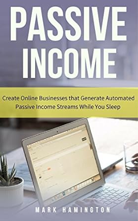 Unlock Your Financial Freedom: A Comprehensive Review of ‘Passive Income: Create Online Businesses that Generate Automated Passive Income Streams While You Sleep’