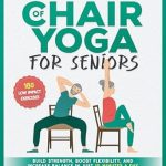 Transform Your Health: A Comprehensive Review of ’28 Days of Chair Yoga For Seniors – Build Strength, Boost Flexibility, and Increase Balance in Just 10 Minutes a Day: The Fully Illustrated Guide to 180 Quick Seated Workouts’